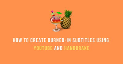 How to Create Burned-In Subtitles Using YouTube and HandBrake